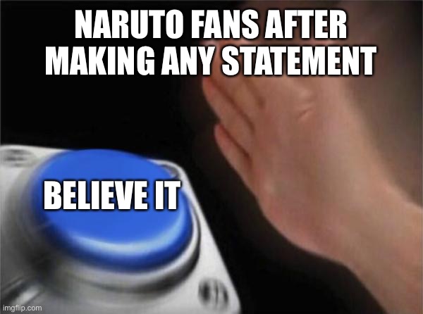 Like bruh | NARUTO FANS AFTER MAKING ANY STATEMENT; BELIEVE IT | image tagged in memes,blank nut button | made w/ Imgflip meme maker