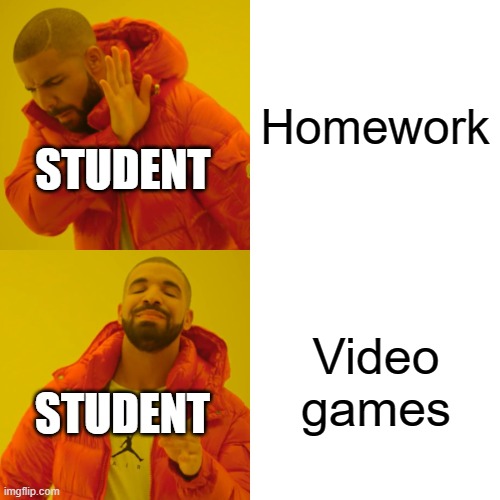 stydent be like | Homework; STUDENT; Video games; STUDENT | image tagged in memes,drake hotline bling | made w/ Imgflip meme maker