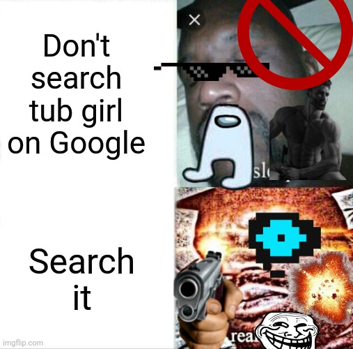 Don't search it | Don't search tub girl on Google; Search it | image tagged in memes,sleeping shaq | made w/ Imgflip meme maker