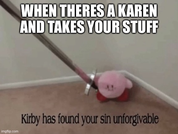 Dont ask i run out of streams im not reposting | WHEN THERES A KAREN AND TAKES YOUR STUFF | image tagged in kirby has found your sin unforgivable | made w/ Imgflip meme maker