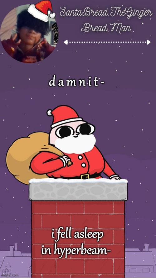 * s i g h * | d a m n i t -; i fell asleep in hyperbeam- | image tagged in breads face christmas temp | made w/ Imgflip meme maker