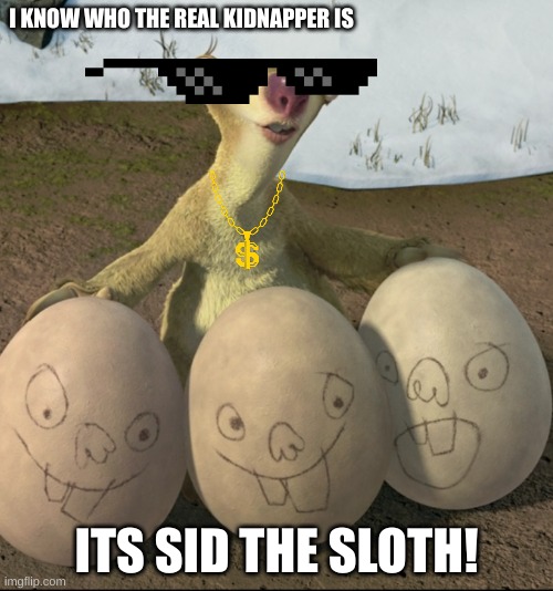 sid the kidnapper | I KNOW WHO THE REAL KIDNAPPER IS; ITS SID THE SLOTH! | image tagged in ice age | made w/ Imgflip meme maker