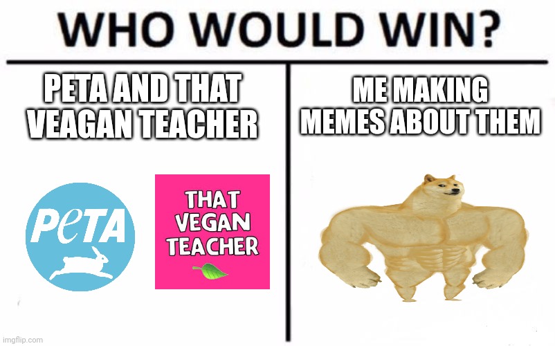 Who Would Win? | PETA AND THAT VEAGAN TEACHER; ME MAKING MEMES ABOUT THEM | image tagged in memes,who would win | made w/ Imgflip meme maker