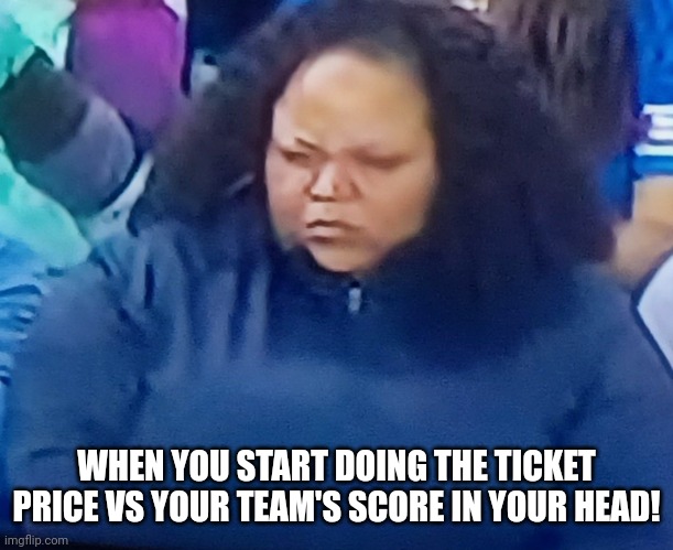 Sports mad | WHEN YOU START DOING THE TICKET PRICE VS YOUR TEAM'S SCORE IN YOUR HEAD! | image tagged in angry,mad,sports,football | made w/ Imgflip meme maker