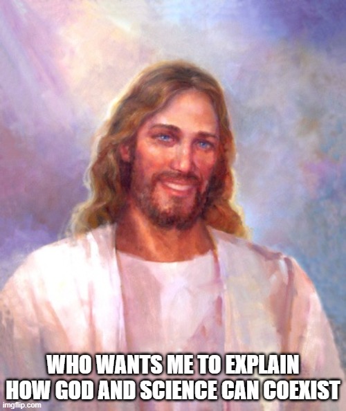 be warned it will take several minutes to type | WHO WANTS ME TO EXPLAIN HOW GOD AND SCIENCE CAN COEXIST | image tagged in memes,smiling jesus | made w/ Imgflip meme maker