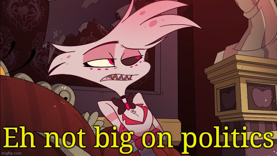 Putting this in the politics stream | Eh not big on politics | made w/ Imgflip meme maker
