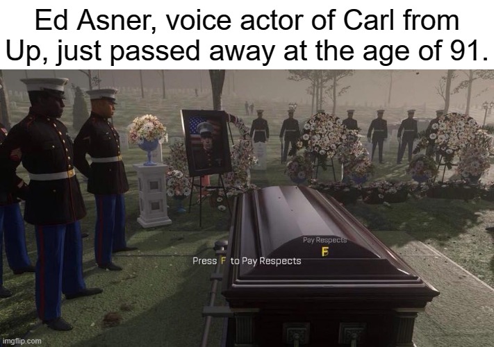 You were good son, real good; maybe even the best. | Ed Asner, voice actor of Carl from Up, just passed away at the age of 91. | image tagged in press f to pay respects | made w/ Imgflip meme maker