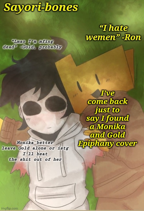 Two cool dudes | I've come back just to say I found a Monika and Gold Epiphany cover; Monika better leave Gold alone or istg
I'll beat the shit out of her | image tagged in two cool dudes | made w/ Imgflip meme maker