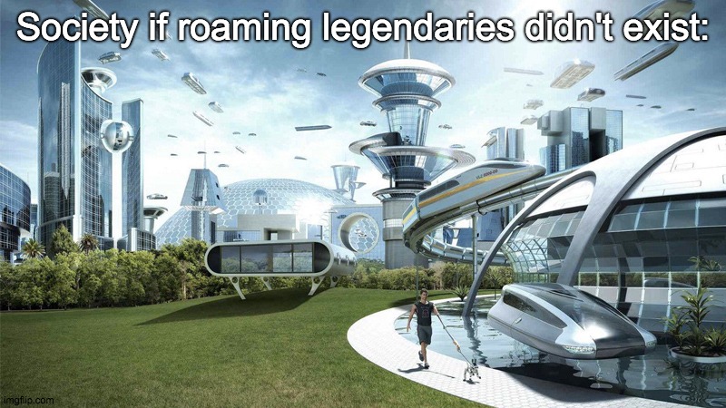 pokemon meme | Society if roaming legendaries didn't exist: | image tagged in the future world if | made w/ Imgflip meme maker