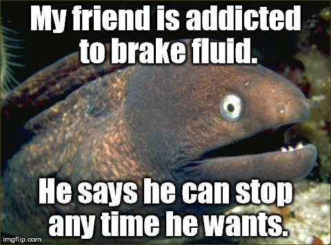 It's that or get hooked on phonics. | My friend is addicted to brake fluid. He says he can stop any time he wants. | image tagged in memes,bad joke eel | made w/ Imgflip meme maker