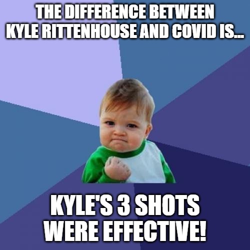 The Difference Between Kyle Rittenhouse and COVID | THE DIFFERENCE BETWEEN KYLE RITTENHOUSE AND COVID IS... KYLE'S 3 SHOTS WERE EFFECTIVE! | image tagged in memes,success kid,covid19,kyle rittenhouse,covid vaccine | made w/ Imgflip meme maker