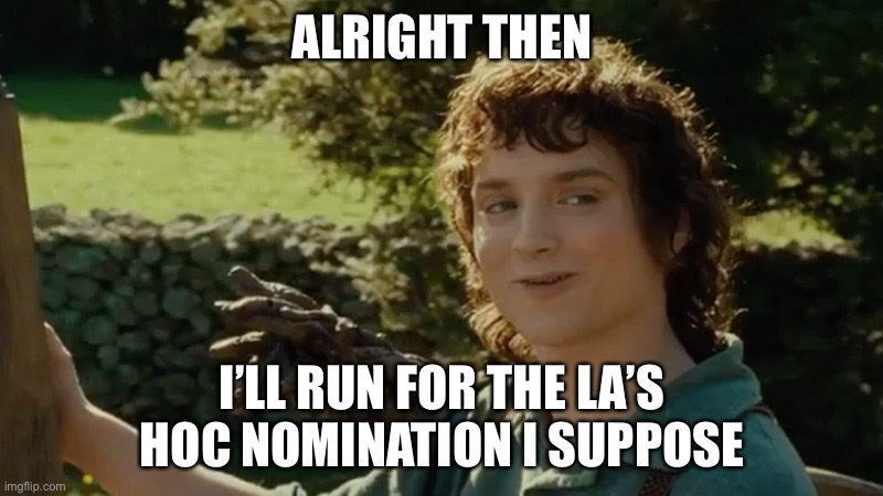 Frodo alright then, keep your secrets | ALRIGHT THEN; I’LL RUN FOR THE LA’S HOC NOMINATION I SUPPOSE | image tagged in frodo alright then keep your secrets | made w/ Imgflip meme maker