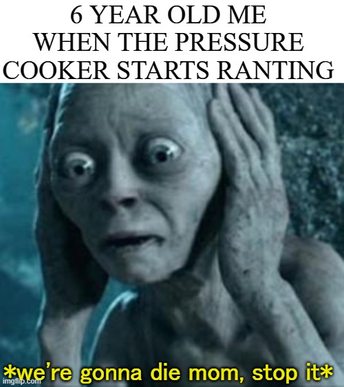whistle-ophobia | 6 YEAR OLD ME WHEN THE PRESSURE COOKER STARTS RANTING; *we're gonna die mom, stop it* | image tagged in scared gollum,oh no,gifs,memes,unfunny | made w/ Imgflip meme maker