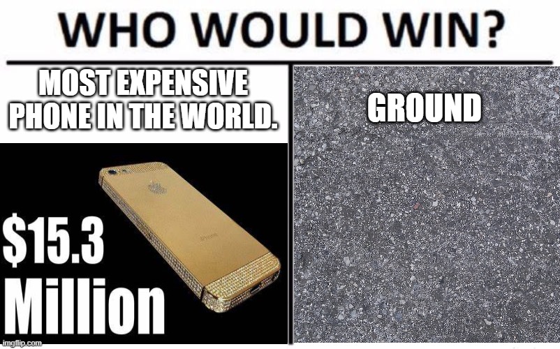 Phone vs Ground. (I will delete if it's is a repost.) | MOST EXPENSIVE PHONE IN THE WORLD. GROUND | image tagged in who would win | made w/ Imgflip meme maker