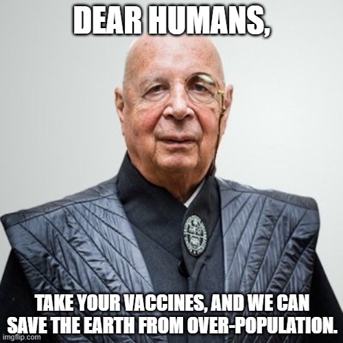 They openly admit what they're trying to do | DEAR HUMANS, TAKE YOUR VACCINES, AND WE CAN SAVE THE EARTH FROM OVER-POPULATION. | image tagged in klaus schwab,vaccine,vaccines,covid,variant | made w/ Imgflip meme maker
