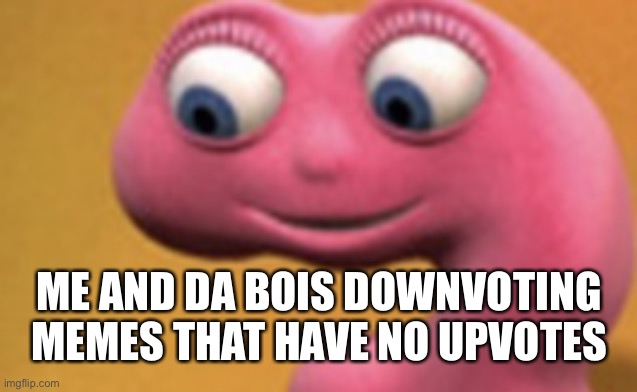 ME AND DA BOIS DOWNVOTING MEMES THAT HAVE NO UPVOTES | made w/ Imgflip meme maker