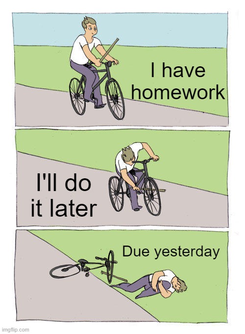No more Imgflip until your homework is done | I have homework; I'll do it later; Due yesterday | image tagged in memes,bike fall,homework | made w/ Imgflip meme maker