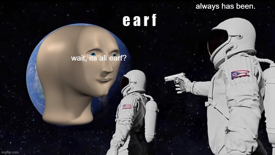 earf | e a r f; always has been. wait, its all earf? | image tagged in memes,always has been | made w/ Imgflip meme maker