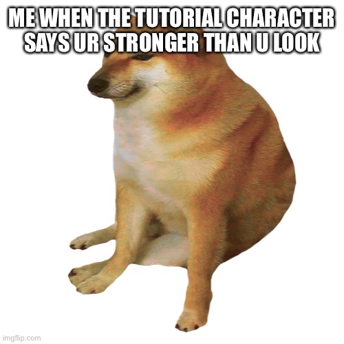 That’s ur user | ME WHEN THE TUTORIAL CHARACTER SAYS UR STRONGER THAN U LOOK | image tagged in cheems | made w/ Imgflip meme maker