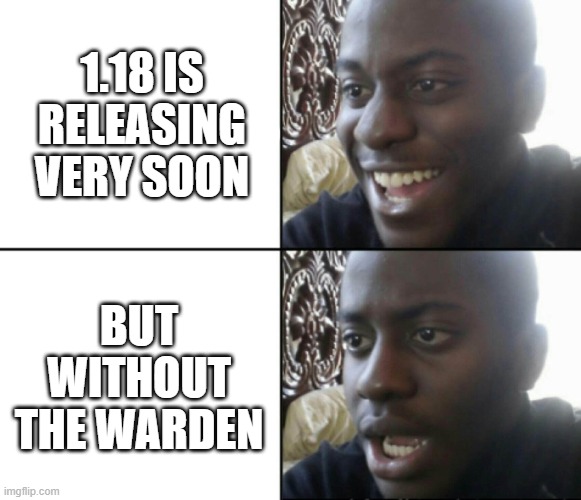 minecraft 1.18 | 1.18 IS RELEASING VERY SOON; BUT WITHOUT THE WARDEN | image tagged in happy / shock | made w/ Imgflip meme maker