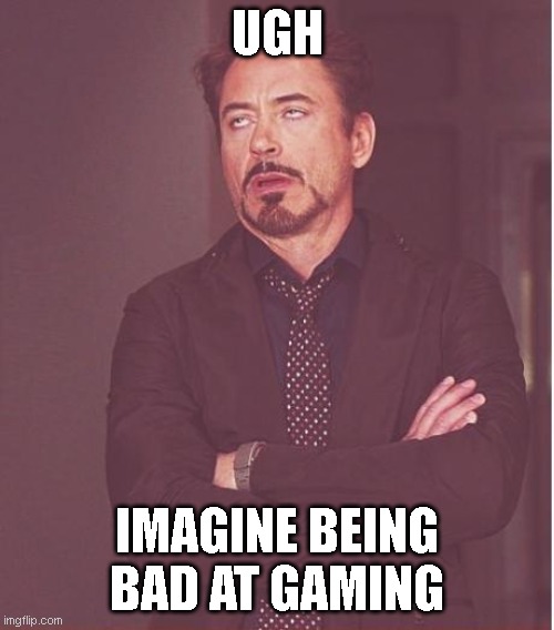 Face You Make Robert Downey Jr | UGH; IMAGINE BEING BAD AT GAMING | image tagged in memes,face you make robert downey jr,fun,funny memes,lol,lol so funny | made w/ Imgflip meme maker
