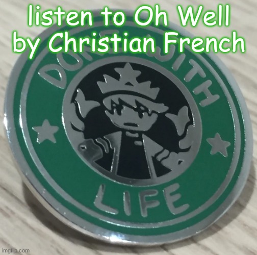 done with life | listen to Oh Well by Christian French | made w/ Imgflip meme maker