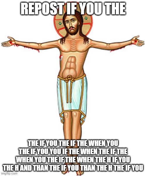 repost oslpslspls | REPOST IF YOU THE; THE IF YOU THE IF THE WHEN YOU THE IF YOU YOU IF THE WHEN THE IF THE WHEN YOU THE IF THE WHEN THE H IF YOU THE H AND THAN THE IF YOU THAN THE H THE IF YOU | made w/ Imgflip meme maker