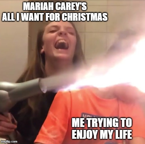 Flamethrower Hair Dryer | MARIAH CAREY'S ALL I WANT FOR CHRISTMAS; ME TRYING TO ENJOY MY LIFE | image tagged in flamethrower hair dryer,AdviceAnimals | made w/ Imgflip meme maker