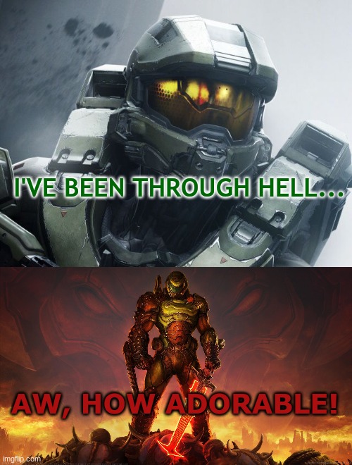 I'VE BEEN THROUGH HELL... AW, HOW ADORABLE! | image tagged in doom slayer | made w/ Imgflip meme maker