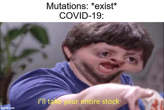 I'll take your entire stock | Mutations: *exist*
COVID-19: | image tagged in i'll take your entire stock | made w/ Imgflip meme maker