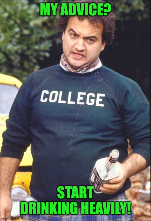 Animal House | MY ADVICE? START DRINKING HEAVILY! | image tagged in animal house | made w/ Imgflip meme maker