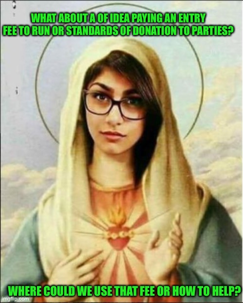 Bouncing ideas | WHAT ABOUT A OF IDEA PAYING AN ENTRY FEE TO RUN OR STANDARDS OF DONATION TO PARTIES? WHERE COULD WE USE THAT FEE OR HOW TO HELP? | image tagged in mary mia khalifa | made w/ Imgflip meme maker