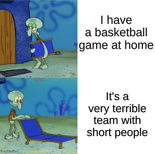 I have a basketball game at home; It's a very terrible team with short people | made w/ Imgflip meme maker