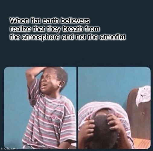 Checkmate | When flat earth believers realize that they breath from the atmosphere and not the atmoflat | image tagged in black kid crying with knife | made w/ Imgflip meme maker