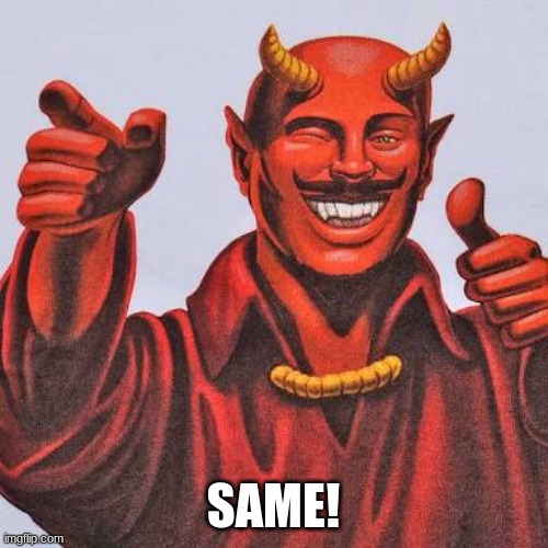 Buddy satan  | SAME! | image tagged in buddy satan | made w/ Imgflip meme maker