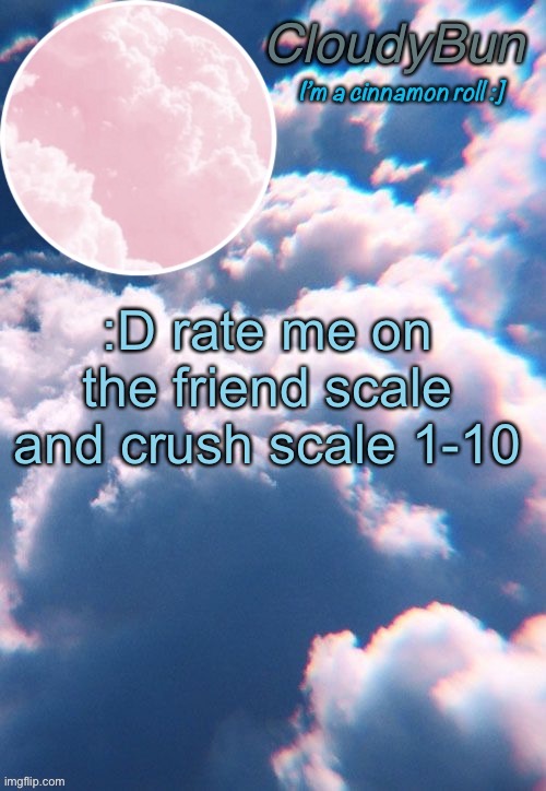 ._. |  :D rate me on the friend scale and crush scale 1-10 | image tagged in cloudybun template | made w/ Imgflip meme maker