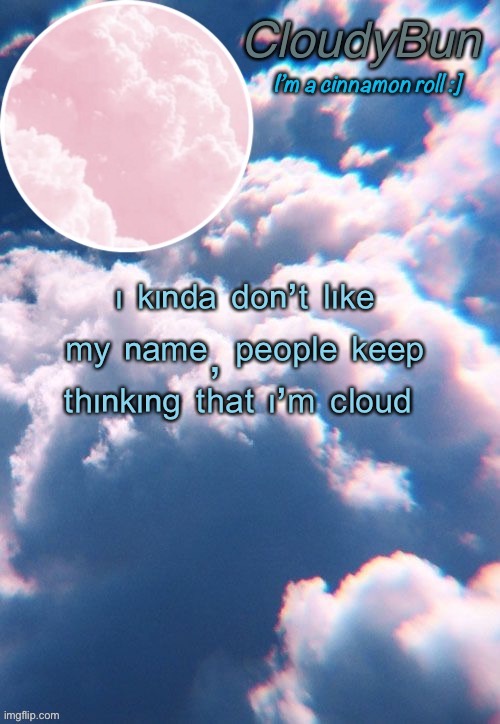 CloudyBun template | ᶦ ᵏᶦⁿᵈᵃ ᵈᵒⁿ’ᵗ ˡᶦᵏᵉ ᵐʸ ⁿᵃᵐᵉ, ᵖᵉᵒᵖˡᵉ ᵏᵉᵉᵖ ᵗʰᶦⁿᵏᶦⁿᵍ ᵗʰᵃᵗ ᶦ’ᵐ ᶜˡᵒᵘᵈ | image tagged in cloudybun template | made w/ Imgflip meme maker