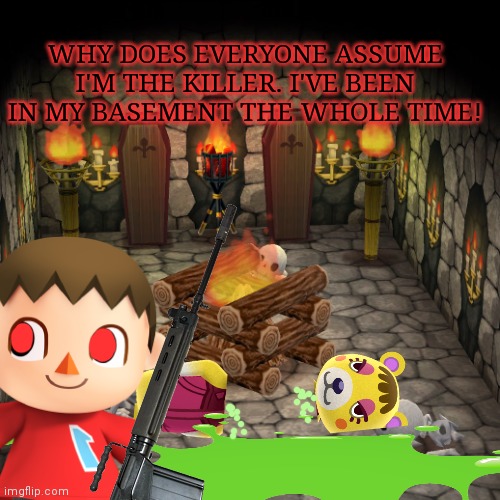 The Curesd Mayor is innocent |  WHY DOES EVERYONE ASSUME I'M THE KILLER. I'VE BEEN IN MY BASEMENT THE WHOLE TIME! | image tagged in cursed,mayor,animal crossing,kill em all,serial killer | made w/ Imgflip meme maker