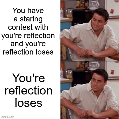 o~O | You have a staring contest with you're reflection and you're reflection loses; You're reflection loses | image tagged in meme,pov,what | made w/ Imgflip meme maker