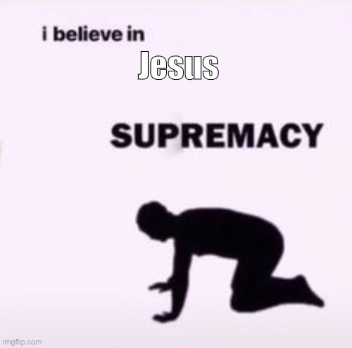 e | Jesus | image tagged in i believe in supremacy | made w/ Imgflip meme maker