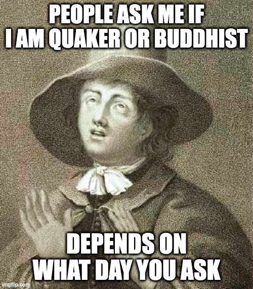 Buddhist Quaker | PEOPLE ASK ME IF I AM QUAKER OR BUDDHIST; DEPENDS ON WHAT DAY YOU ASK | image tagged in george fox | made w/ Imgflip meme maker