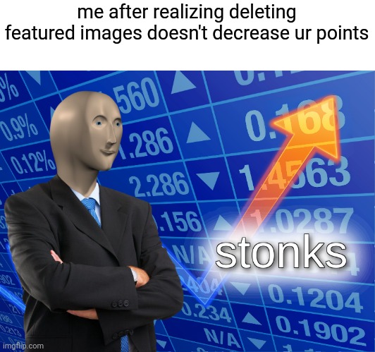 Free points anyone? | me after realizing deleting featured images doesn't decrease ur points | image tagged in stonks | made w/ Imgflip meme maker