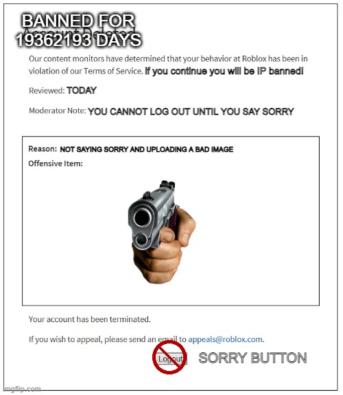 SAY SORRY | BANNED FOR 19362193 DAYS; if you continue you will be IP banned! TODAY; YOU CANNOT LOG OUT UNTIL YOU SAY SORRY; NOT SAYING SORRY AND UPLOADING A BAD IMAGE; SORRY BUTTON | image tagged in banned from roblox | made w/ Imgflip meme maker