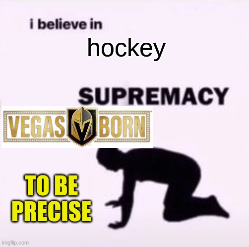vegas golden knights supremacy |  hockey; TO BE PRECISE | image tagged in i believe in supremacy,memes,sports,ice hockey,nhl | made w/ Imgflip meme maker