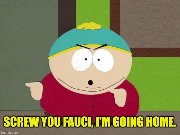 Cartman Screw You Guys | SCREW YOU FAUCI, I'M GOING HOME. | image tagged in cartman screw you guys | made w/ Imgflip meme maker