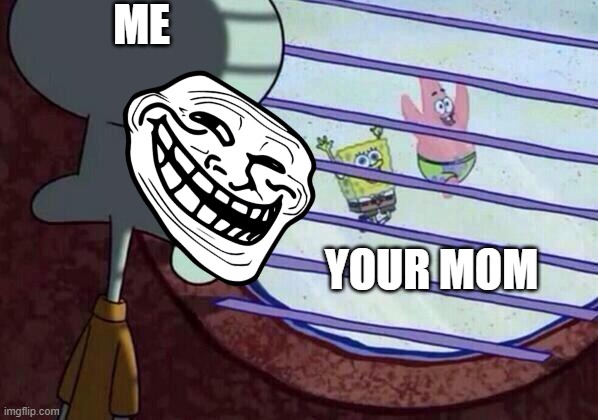 no more | ME; YOUR MOM | image tagged in squidward window,memes | made w/ Imgflip meme maker