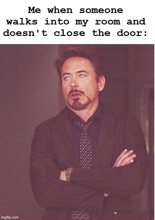 :( | Me when someone walks into my room and doesn't close the door: | image tagged in memes,face you make robert downey jr | made w/ Imgflip meme maker