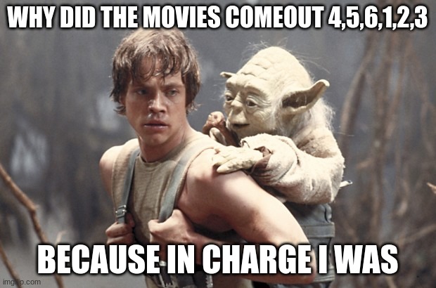 yoda and luke padawan | WHY DID THE MOVIES COMEOUT 4,5,6,1,2,3; BECAUSE IN CHARGE I WAS | image tagged in yoda and luke padawan | made w/ Imgflip meme maker