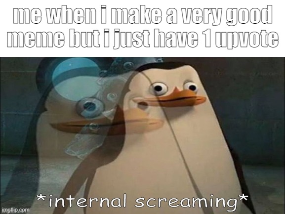 im not begging upvote ok | me when i make a very good meme but i just have 1 upvote | image tagged in private internal screaming,blank white template,upvote | made w/ Imgflip meme maker