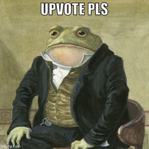 Gentlemen, it is with great pleasure to inform you that | UPVOTE PLS | image tagged in upvote begging | made w/ Imgflip meme maker